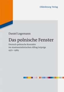 Das polnische Fenster : Deutsch-polnische Kontakte im staatssozialistischen Alltag Leipzigs 1972-1989