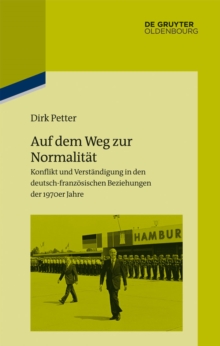 Auf dem Weg zur Normalitat : Konflikt und Verstandigung in den deutsch-franzosischen Beziehungen der 1970er Jahre