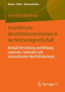 Geopolitische Identitatskonstruktionen in der Netzwerkgesellschaft : Mediale Vermittlung und Wirkung regionaler, nationaler und  transnationaler Identitatskonzepte