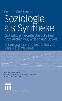 Soziologie als Synthese : Zivilisationstheoretische Schriften uber Architektur, Wissen und Gewalt