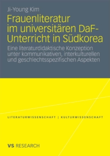 Frauenliteratur im universitaren DaF-Unterricht in Sudkorea : Eine literaturdidaktische Konzeption unter kommunikativen, interkulturellen und geschlechtsspezifischen Aspekten
