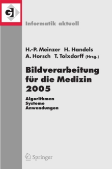 Bildverarbeitung fur die Medizin 2005 : Algorithmen - Systeme - Anwendungen, Proceedings des Workshops vom 13. - 15. Marz 2005 in Heidelberg