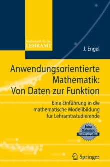 Anwendungsorientierte Mathematik: Von Daten zur Funktion. : Eine Einfuhrung in die mathematische Modellbildung fur Lehramtsstudierende