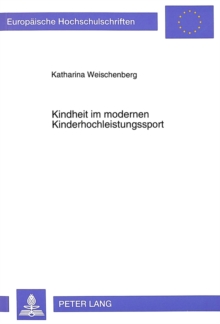 Kindheit Im Modernen Kinderhochleistungssport : Untersuchungen Zur Alltaeglichen Lebensumwelt Von C- Und D-Kader Athletinnen Im Kunstturnen Auf Der Grundlage Eines Konkreten Kindheitsverstaendnisses