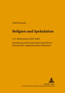 Religion Und Spekulation : A. E. Biedermann (1819-1885) Entstehung Und Gestalt Seines Entwurfs Im Horizont Der Zeitgenoessischen Diskussion