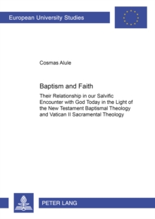 Baptism and Faith : Their Relationship in Our Salvific Encounter with God Today in the Light of the New Testament Baptismal Theology and Vatican II Sacramental Theology