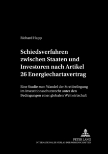 Schiedsverfahren Zwischen Staaten Und Investoren Nach Artikel 26 Energiechartavertrag : Eine Studie Zum Wandel Der Streitbeilegung Im Investitionsschutzrecht Unter Den Bedingungen Einer Globalen Weltw