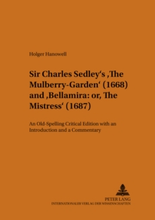 Sir Charles Sedley's The Mulberry-Garden (1668) and Bellamira: or, The Mistress (1687) : An Old-Spelling Critical Edition with an Introduction and a Commentary