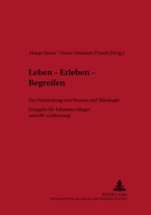 Leben - Erleben - Begreifen : Zur Verbindung Von Person Und Theologie- Festgabe Fuer Johannes Singer Zum 80. Geburtstag