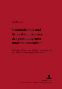 Minimalismus Und Groteske Im Kontext Der Postmodernen Informationskultur : Aesthetische Experimente in Der Norwegischen Und Islaendischen Gegenwartsliteratur