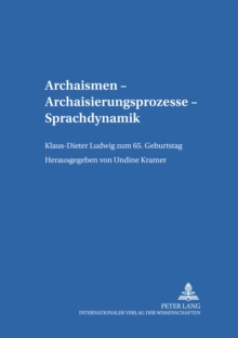 Archaismen - Archaisierungsprozesse - Sprachdynamik : Klaus-Dieter Ludwig Zum 65. Geburtstag