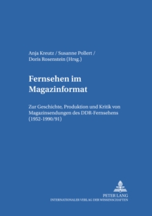 Fernsehen Im Magazinformat : Zur Geschichte, Produktion Und Kritik Von Magazinsendungen Des Ddr-Fernsehens (1952-1990/91)