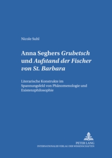 Anna Seghers: «Grubetsch» Und «Aufstand Der Fischer Von St. Barbara» : Literarische Konstrukte Im Spannungsfeld Von Phaenomenologie Und Existenzphilosophie