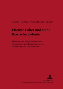 Etienne Cabet Und Seine Ikarische Kolonie : Sein Weg Vom Linksliberalen Zum Kommunisten Und Seine Kolonie in Darstellung Und Dokumenten
