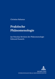 Praktische Phaenomenologie : Jan Patočkas Revision Der Phaenomenologie Edmund Husserls