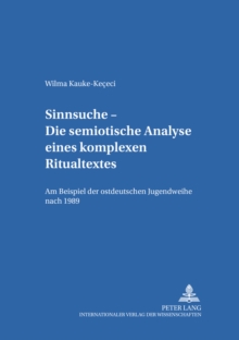 Sinnsuche - Die Semiotische Analyse Eines Komplexen Ritualtextes : Am Beispiel Der Ostdeutschen Jugendweihe Nach 1989