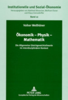 Oekonomik - Physik - Mathematik : Die Allgemeine Gleichgewichtstheorie Im Interdisziplinaeren Kontext