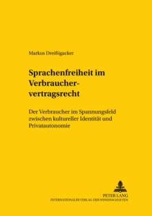 Sprachenfreiheit Im Verbrauchervertragsrecht : Der Verbraucher Im Spannungsfeld Zwischen Kultureller Identitaet Und Privatautonomie