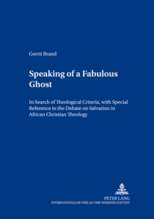 Speaking of a Fabulous Ghost : In Search of Theological Criteria, with Special Reference to the Debate on Salvation in African Christian Theology