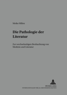 Die Pathologie Der Literatur : Zur Wechselseitigen Beobachtung Von Medizin Und Literatur