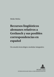 Recursos Lingueisticos Alemanes Relativos a «Geraeusch» Y Sus Posibles Correspondencias En Espanol : Un Estudio Lexicologico Modular-Integrativo