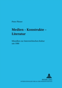 Medien - Konstrukte - Literatur : Miszellen Zur Oesterreichischen Kultur Um 1900