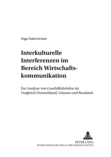 Interkulturelle Interferenzen Im Bereich Wirtschaftskommunikation : Zur Analyse Von Geschaeftsbriefen Im Vergleich Deutschland, Litauen Und Russland