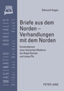 Briefe aus dem Norden - Verhandlungen mit dem Norden : Konstruktionen einer iberischen Moderne bei ?ngel Ganivet und Josep Pla