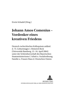 Johann Amos Comenius - Vordenker Eines Kreativen Friedens : Deutsch-Tschechisches Kolloquium Anlaesslich Des 75. Geburtstages Von Heinrich Beck (Universitaet Bamberg, 13.-16. April 2004) Unter Der Sch