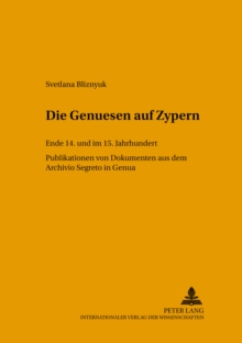 Die Genuesen Auf Zypern : Ende 14. Und Im 15. Jahrhundert- Publikation Von Dokumenten Aus Dem Archivio Segreto in Genua