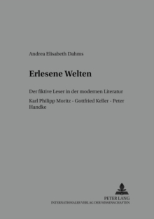 Erlesene Welten : Der Fiktive Leser in Der Modernen Literatur- Karl Philipp Moritz - Gottfried Keller - Peter Handke