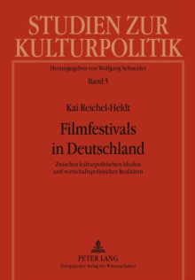 Filmfestivals in Deutschland : Zwischen Kulturpolitischen Idealen Und Wirtschaftspolitischen Realitaeten