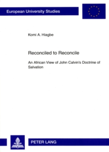 Reconciled to Reconcile : An African View of John Calvin’s Doctrine of Salvation