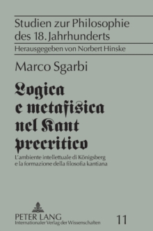 Logica e metafisica nel Kant precritico : L'ambiente intellettuale di Koenigsberg e la formazione della filosofia kantiana