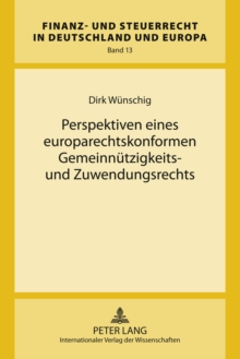 Perspektiven Eines Europarechtskonformen Gemeinnuetzigkeits- Und Zuwendungsrechts : Eine Untersuchung Nach «Stauffer» Und «Persche» Bei Gleichzeitiger Kritik an Der Neufassung Des Gemeinnuetzigkeitsre