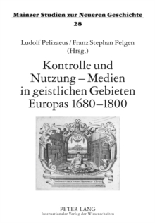Kontrolle Und Nutzung - Medien in Geistlichen Gebieten Europas 1680-1800