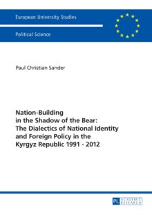 Nation-Building in the Shadow of the Bear: The Dialectics of National Identity and Foreign Policy in the Kyrgyz Republic 1991-2012