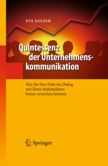 Quintessenz der Unternehmenskommunikation : Wie Sie Ihre Ziele im Dialog mit Ihren Stakeholdern besser erreichen konnen