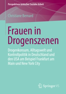 Frauen in Drogenszenen : Drogenkonsum, Alltagswelt und Kontrollpolitik in Deutschland und den USA am Beispiel Frankfurt am Main und New York City