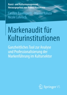 Markenaudit fur Kulturinstitutionen : Ganzheitliches Tool zur Analyse und Professionalisierung der Markenfuhrung im Kultursektor