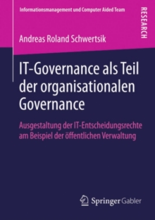 IT-Governance als Teil der organisationalen Governance : Ausgestaltung der IT-Entscheidungsrechte am Beispiel der offentlichen Verwaltung