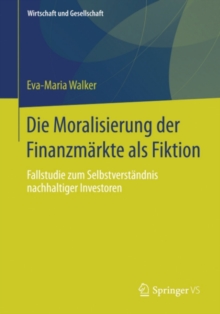 Die Moralisierung der Finanzmarkte als Fiktion : Fallstudie zum Selbstverstandnis nachhaltiger Investoren