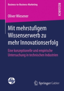 Mit mehrstufigem Wissenserwerb zu mehr Innovationserfolg : Eine konzeptionelle und empirische Untersuchung in technischen Industrien