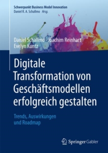 Digitale Transformation von Geschaftsmodellen erfolgreich gestalten : Trends, Auswirkungen und Roadmap