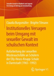 Institutionelles Versagen beim Umgang mit sexueller Gewalt im schulischen Kontext : Aufarbeitung der sexuellen Missbrauchsfalle an Schulern der Elly-Heuss- Knapp-Schule in Darmstadt (1965 - 1992)