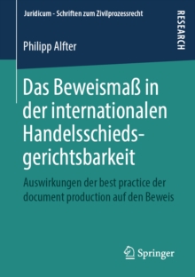 Das Beweisma in der internationalen Handelsschiedsgerichtsbarkeit : Auswirkungen der best practice der document production auf den Beweis