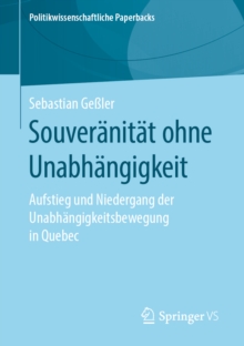Souveranitat ohne Unabhangigkeit : Aufstieg und Niedergang der Unabhangigkeitsbewegung in Quebec