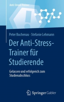 Der Anti-Stress-Trainer fur Studierende : Gelassen und erfolgreich zum Studienabschluss