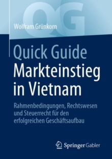 Quick Guide Markteinstieg in Vietnam : Rahmenbedingungen, Rechtswesen und Steuerrecht fur den erfolgreichen Geschaftsaufbau