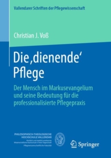 Die ,dienende' Pflege : Der Mensch im Markusevangelium und seine Bedeutung fur die professionalisierte Pflegepraxis